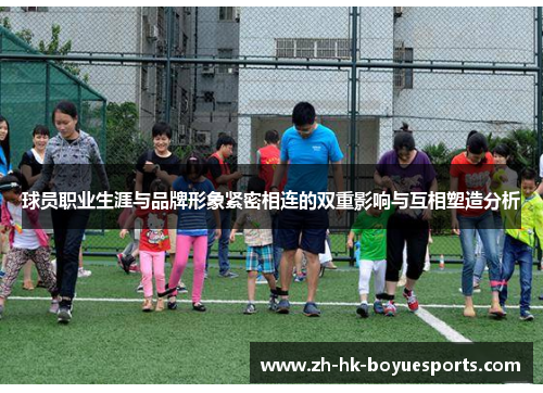 球员职业生涯与品牌形象紧密相连的双重影响与互相塑造分析