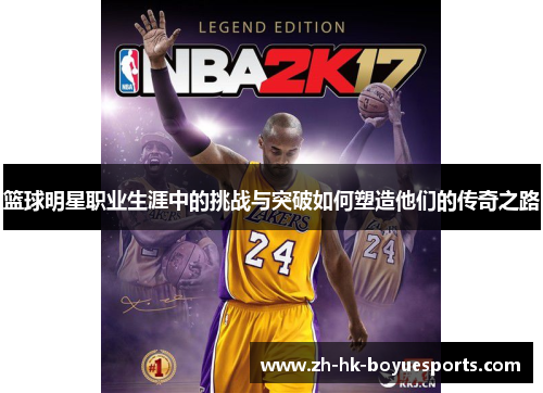 篮球明星职业生涯中的挑战与突破如何塑造他们的传奇之路